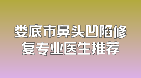 娄底市鼻头凹陷修复专业医生推荐