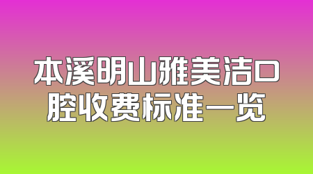 本溪明山雅美洁口腔收费标准一览