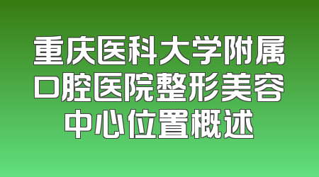 重庆医科大学附属口腔医院整形美容中心位置概述