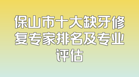 保山市十大缺牙修复专家排名及专业评估