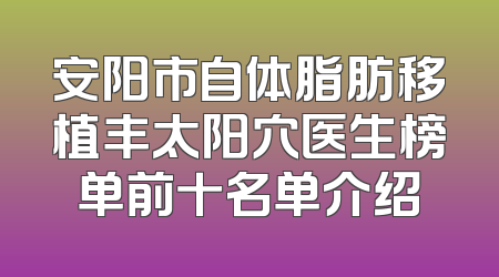 安阳市自体脂肪移植丰太阳穴医生榜单前十名单介绍