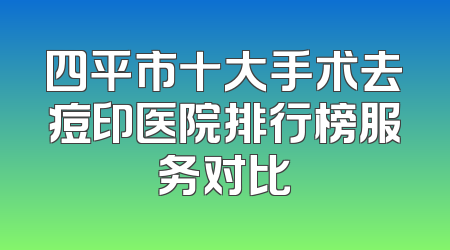 四平市十大手术去痘印医院排行榜服务对比