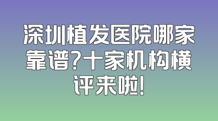 深圳植发医院哪家靠谱？十家机构横评来啦！