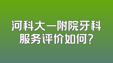 河科大一附院牙科服务评价如何？
