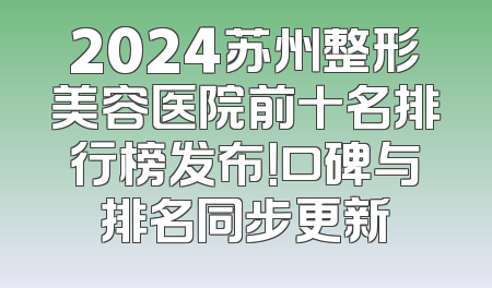 2024苏州整形美容医院前十名排行榜发布！口碑与排名同步更新