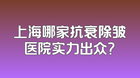 上海哪家抗衰除皱医院实力出众？