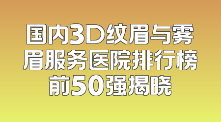 国内3D纹眉与雾眉服务医院排行榜前50强揭晓