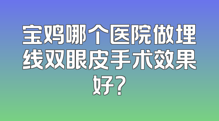 宝鸡哪个医院做埋线双眼皮手术效果好？