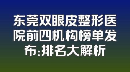 东莞双眼皮整形医院前四机构榜单发布：排名大解析