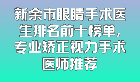 新余市眼睛手术医生排名前十榜单，专业矫正视力手术医师推荐