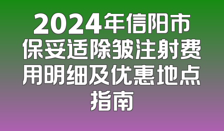 2024年信阳市保妥适除皱注射费用明细及优惠地点指南