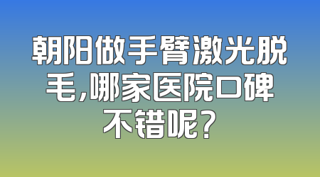 朝阳做手臂激光脱毛，哪家医院口碑不错呢？