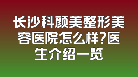 长沙科颜美整形美容医院怎么样？医生介绍一览