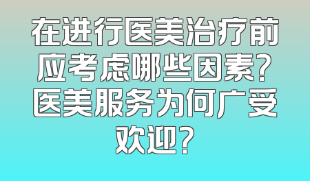 在进行医美治疗前应考虑哪些因素？医美服务为何广受欢迎？