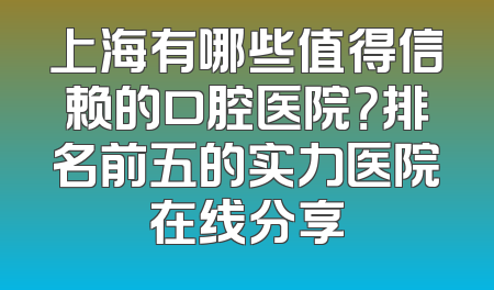 上海有哪些值得信赖的口腔医院？排名前五的实力医院在线分享