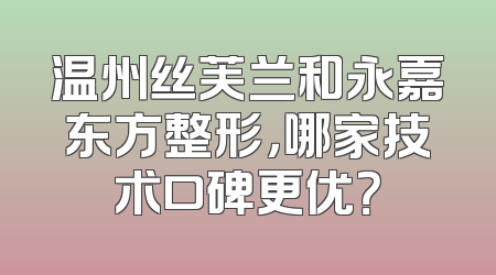 温州丝芙兰和永嘉东方整形，哪家技术口碑更优？