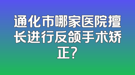 通化市哪家医院擅长进行反颌手术矫正？