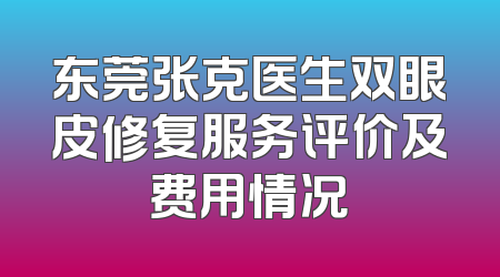 东莞张克医生双眼皮修复服务评价及费用情况