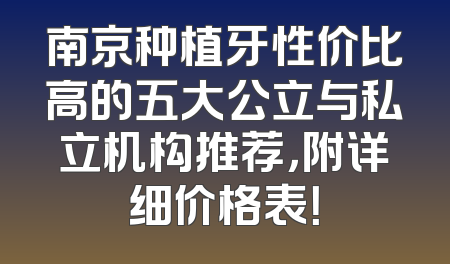 南京种植牙性价比高的五大公立与私立机构推荐，附详细价格表！