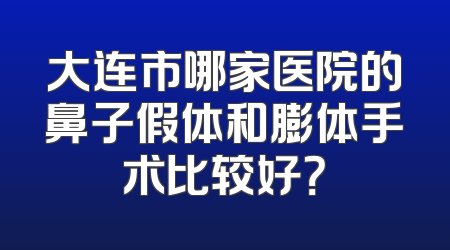 大连市哪家医院的鼻子假体和膨体手术比较好？