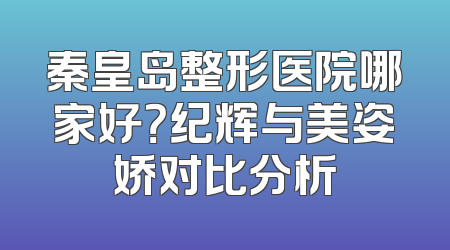 秦皇岛整形医院哪家好？纪辉与美姿娇对比分析