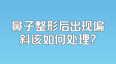 鼻子整形后出现偏斜该如何处理？