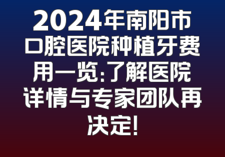 2024年南阳市口腔医院种植牙费用一览：了解医院详情与专家团队再决定！