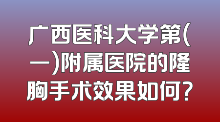 广西医科大学第（一）附属医院的隆胸手术效果如何？