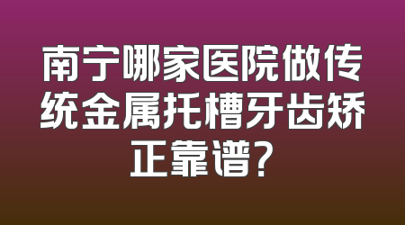 南宁哪家医院做传统金属托槽牙齿矫正靠谱？