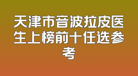 天津市音波拉皮医生上榜前十任选参考