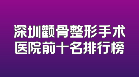 深圳颧骨整形手术医院前十名排行榜