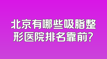 北京有哪些吸脂整形医院排名靠前？