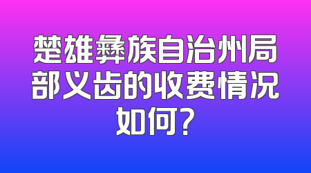 楚雄彝族自治州局部义齿的收费情况如何？