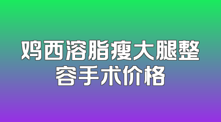鸡西溶脂瘦大腿整容手术价格