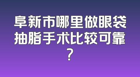 阜新市哪里做眼袋抽脂手术比较可靠？