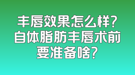 丰唇效果怎么样？自体脂肪丰唇术前要准备啥？