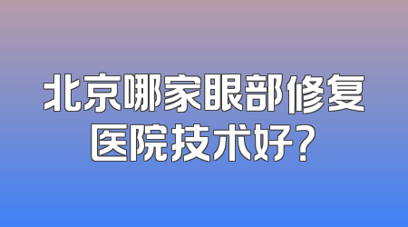 北京哪家眼部修复医院技术好？