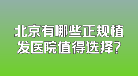 北京有哪些正规植发医院值得选择？