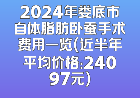 2024年娄底市自体脂肪卧蚕手术费用一览（近半年平均价格：24097元）