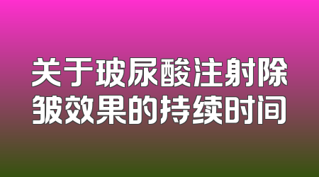关于玻尿酸注射除皱效果的持续时间