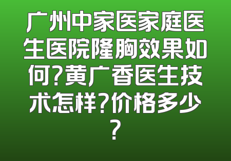 广州中家医家庭医生医院隆胸效果如何？黄广香医生技术怎样？价格多少？
