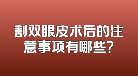 割双眼皮术后的注意事项有哪些？