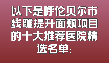 以下是呼伦贝尔市线雕提升面颊项目的十大推荐医院精选名单：