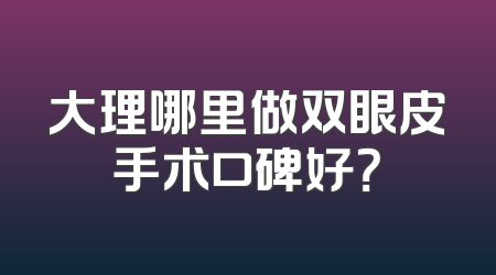 大理哪里做双眼皮手术口碑好？