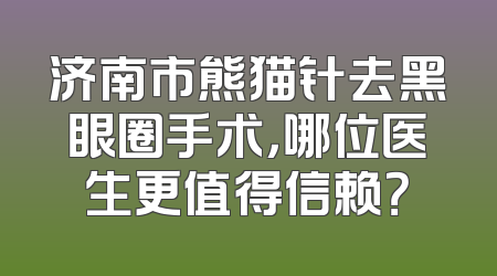 济南市熊猫针去黑眼圈手术，哪位医生更值得信赖？