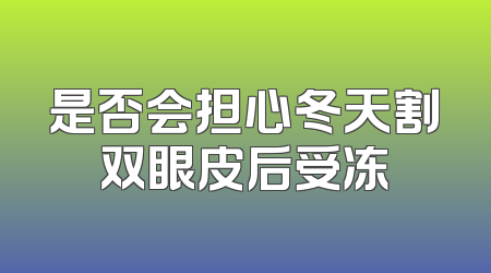 是否会担心冬天割双眼皮后受冻
