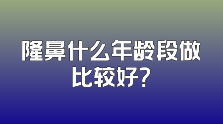 隆鼻什么年龄段做比较好？