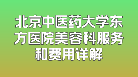 北京中医药大学东方医院美容科服务和费用详解