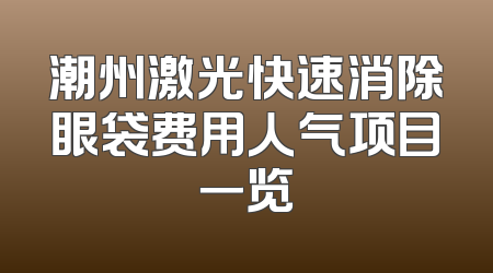 潮州激光快速消除眼袋费用人气项目一览