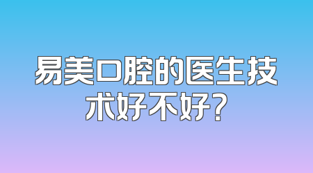 易美口腔的医生技术好不好？